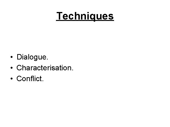 Techniques • Dialogue. • Characterisation. • Conflict. 