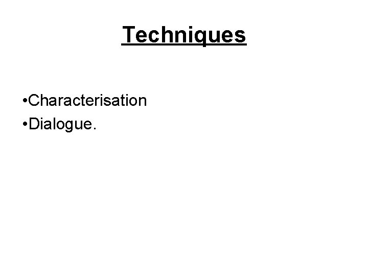 Techniques • Characterisation • Dialogue. 