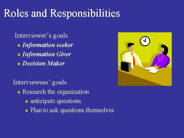 Roles and Responsibilities n Interviewer’s goals l l l Information seeker Information Giver Decision