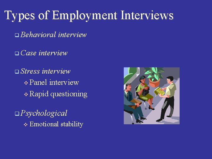Types of Employment Interviews q Behavioral q Case interview q Stress interview v Panel