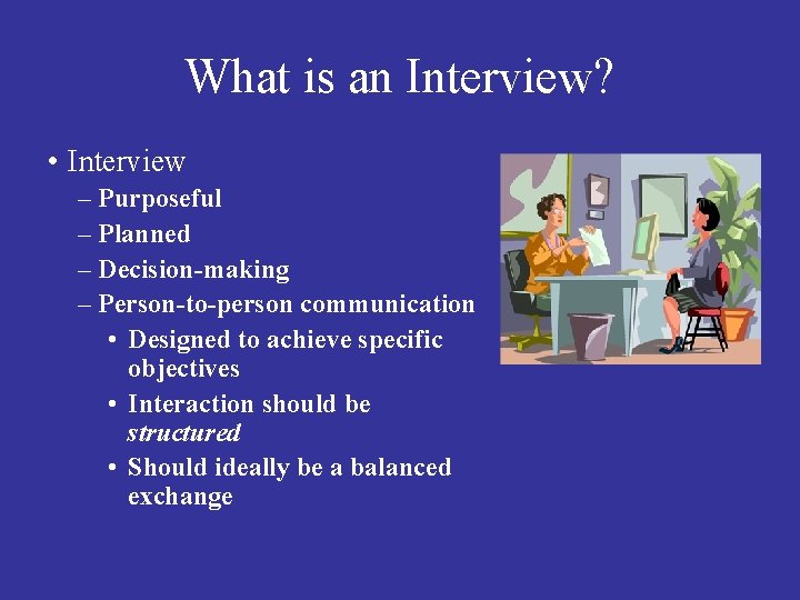 What is an Interview? • Interview – Purposeful – Planned – Decision-making – Person-to-person