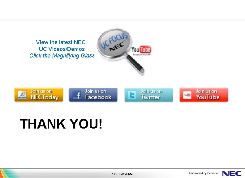 View the latest NEC UC Videos/Demos Click the Magnifying Glass THANK YOU! NEC Confidential