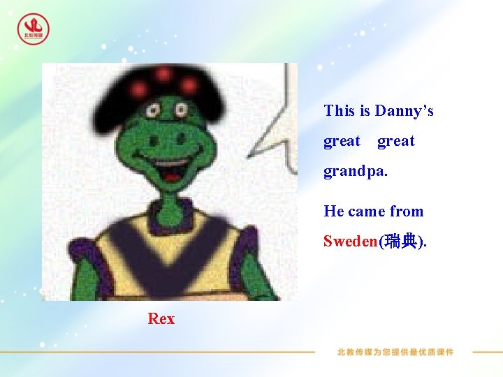This is Danny’s great grandpa. He came from Sweden(瑞典). Rex 