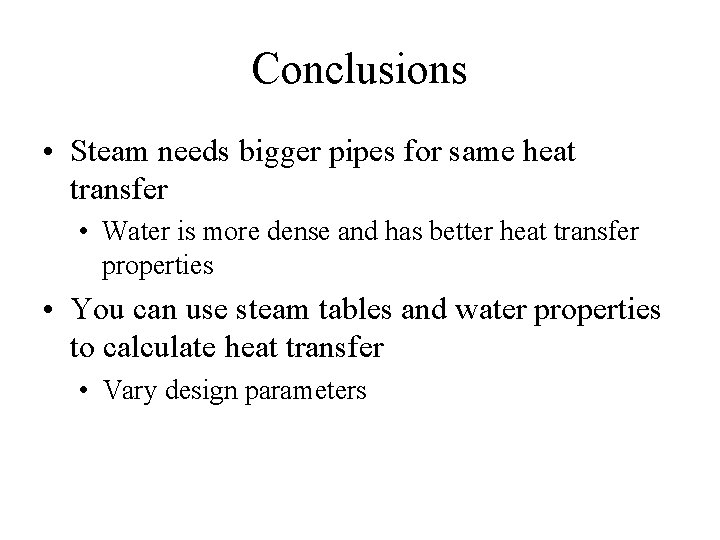 Conclusions • Steam needs bigger pipes for same heat transfer • Water is more