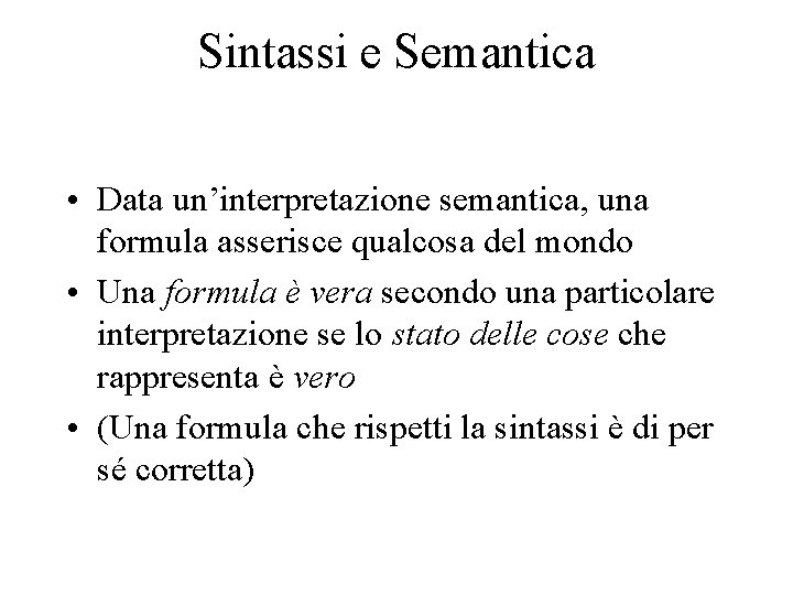 Sintassi e Semantica • Data un’interpretazione semantica, una formula asserisce qualcosa del mondo •