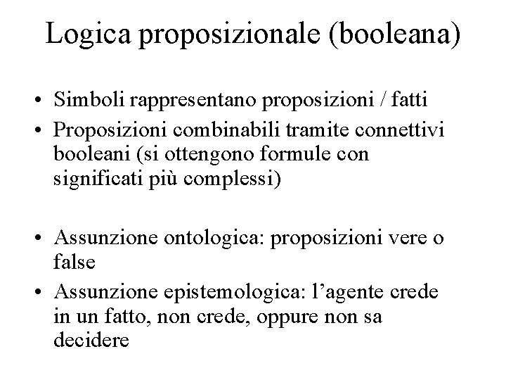 Logica proposizionale (booleana) • Simboli rappresentano proposizioni / fatti • Proposizioni combinabili tramite connettivi