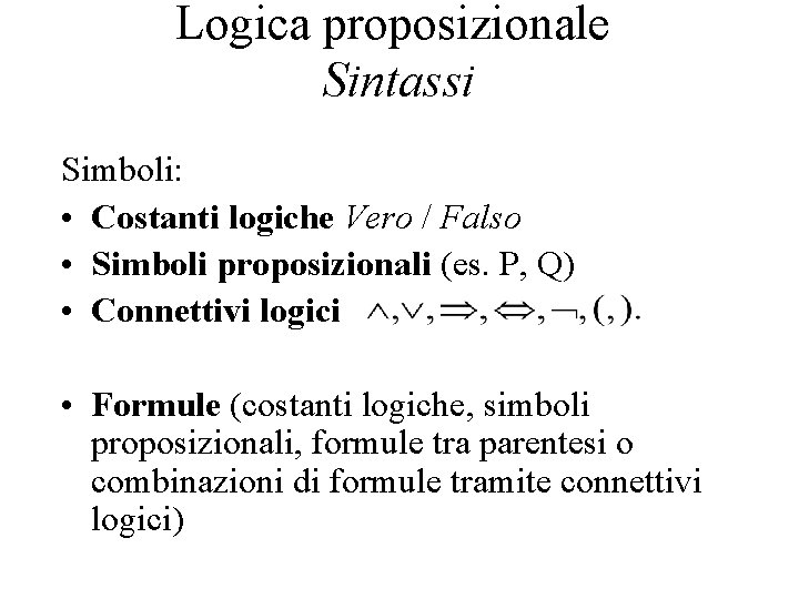 Logica proposizionale Sintassi Simboli: • Costanti logiche Vero / Falso • Simboli proposizionali (es.