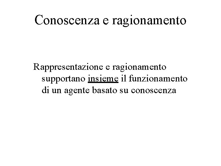 Conoscenza e ragionamento Rappresentazione e ragionamento supportano insieme il funzionamento di un agente basato