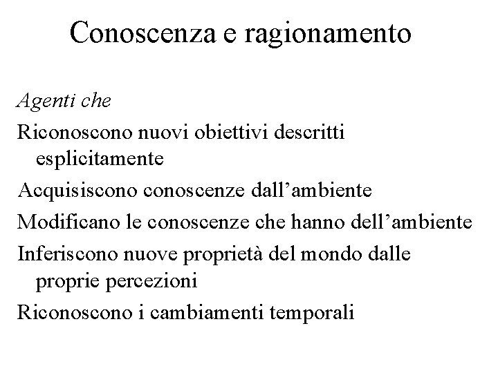 Conoscenza e ragionamento Agenti che Riconoscono nuovi obiettivi descritti esplicitamente Acquisisconoscenze dall’ambiente Modificano le