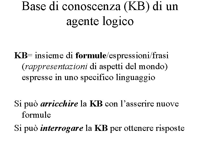 Base di conoscenza (KB) di un agente logico KB= insieme di formule/espressioni/frasi (rappresentazioni di