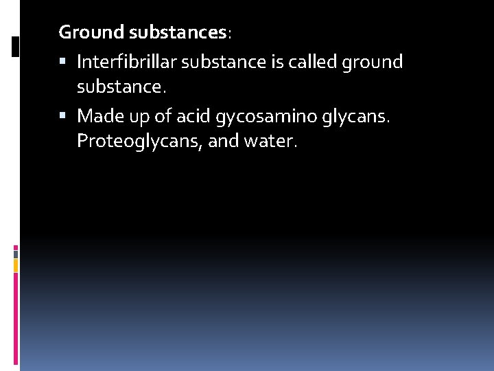 Ground substances: Interfibrillar substance is called ground substance. Made up of acid gycosamino glycans.