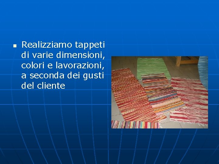 n Realizziamo tappeti di varie dimensioni, colori e lavorazioni, a seconda dei gusti del