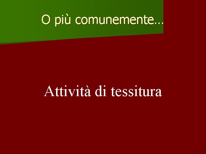 O più comunemente… Attività di tessitura 