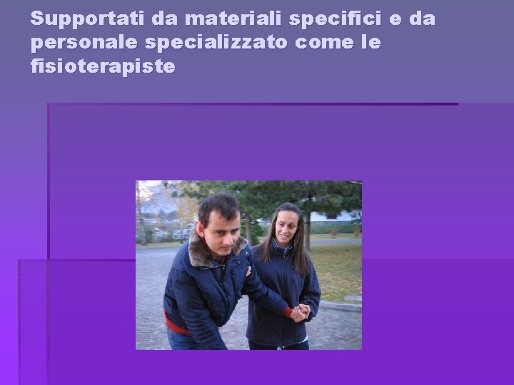 Supportati da materiali specifici e da personale specializzato come le fisioterapiste 