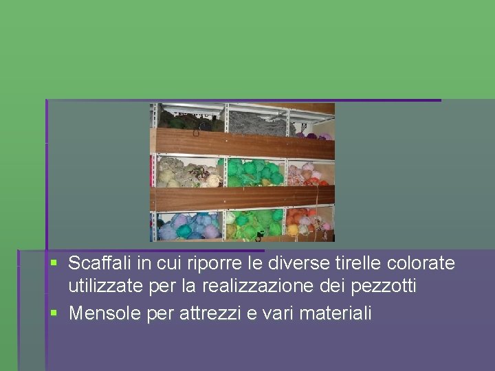 § Scaffali in cui riporre le diverse tirelle colorate utilizzate per la realizzazione dei