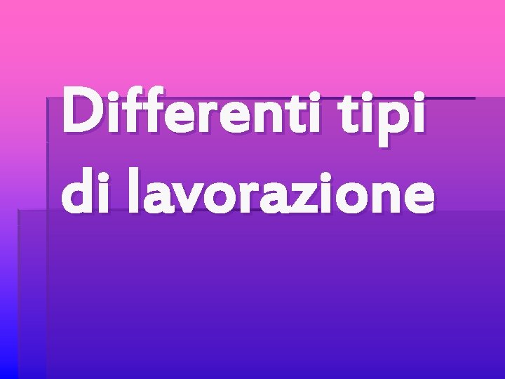 Differenti tipi di lavorazione 