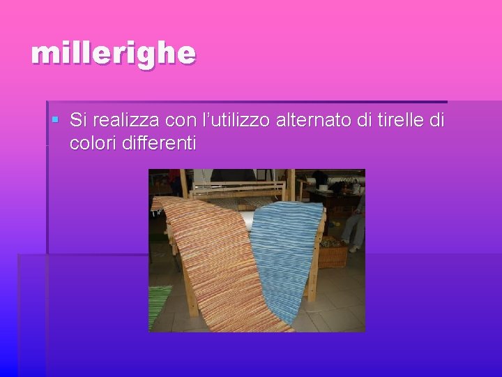 millerighe § Si realizza con l’utilizzo alternato di tirelle di colori differenti 