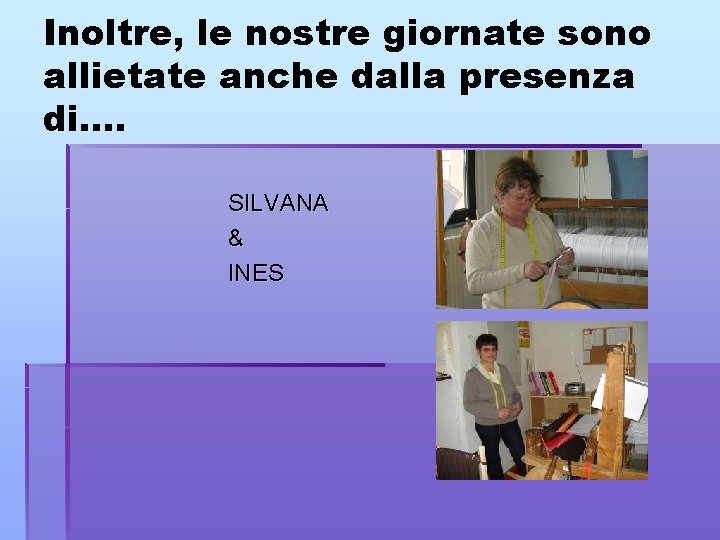 Inoltre, le nostre giornate sono allietate anche dalla presenza di…. SILVANA & INES 