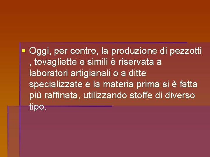 § Oggi, per contro, la produzione di pezzotti , tovagliette e simili è riservata