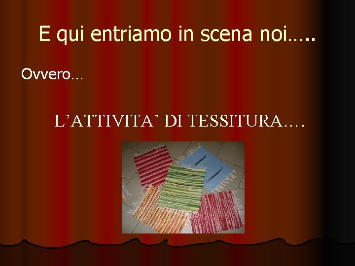 E qui entriamo in scena noi…. . Ovvero… L’ATTIVITA’ DI TESSITURA…. 