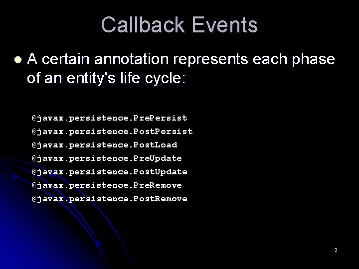 Callback Events l A certain annotation represents each phase of an entity's life cycle: