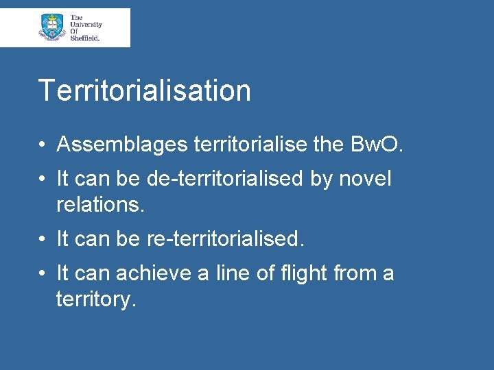 Territorialisation • Assemblages territorialise the Bw. O. • It can be de-territorialised by novel