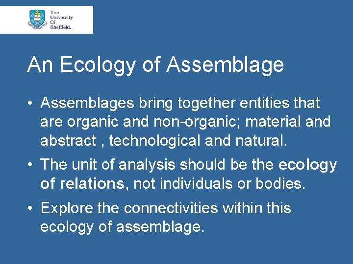 An Ecology of Assemblage • Assemblages bring together entities that are organic and non-organic;