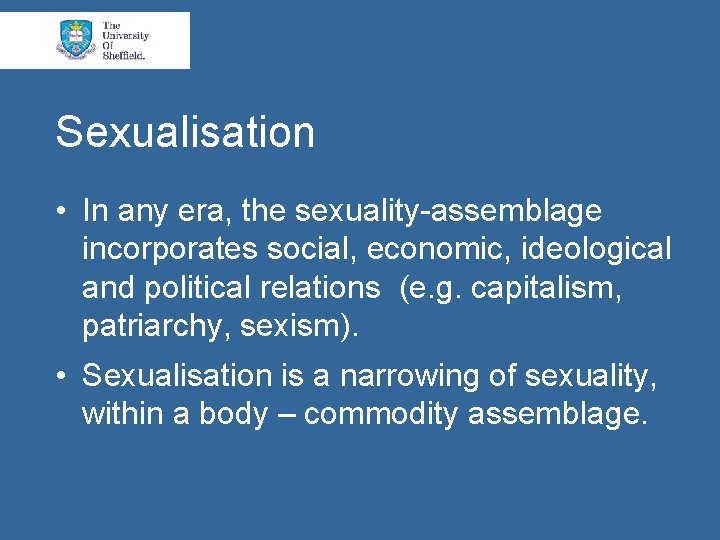 Sexualisation • In any era, the sexuality-assemblage incorporates social, economic, ideological and political relations