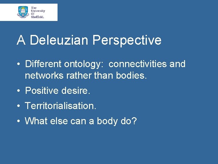A Deleuzian Perspective • Different ontology: connectivities and networks rather than bodies. • Positive
