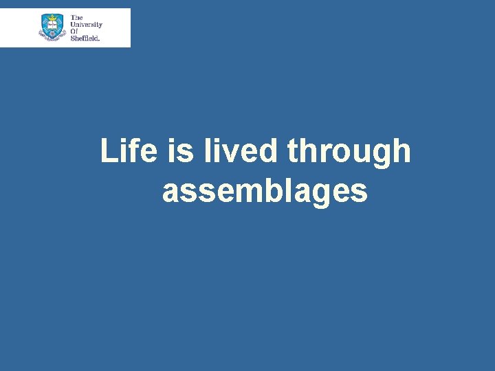 Life is lived through assemblages 
