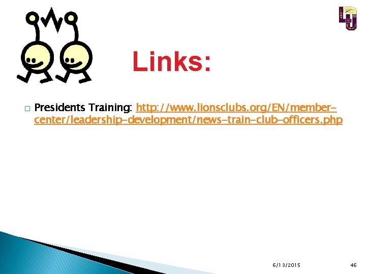 Links: � Presidents Training: http: //www. lionsclubs. org/EN/membercenter/leadership-development/news-train-club-officers. php 6/13/2015 46 