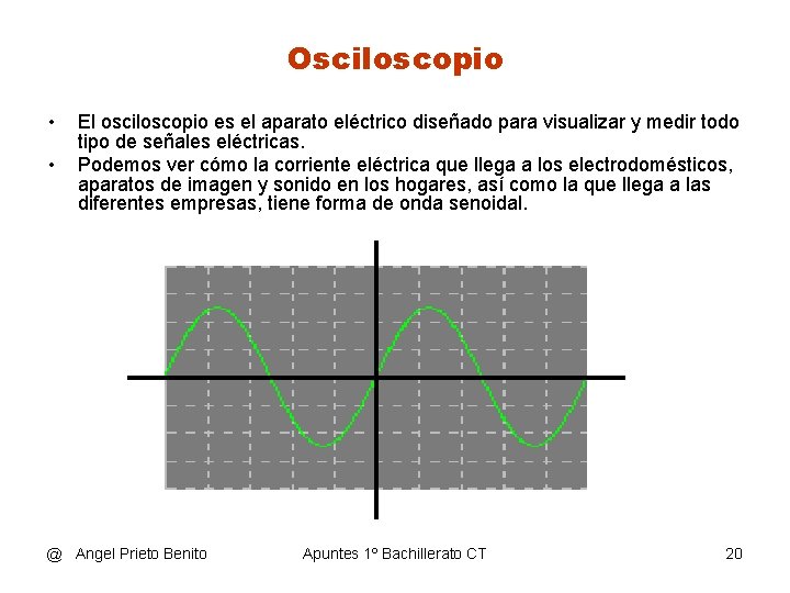 Osciloscopio • • El osciloscopio es el aparato eléctrico diseñado para visualizar y medir