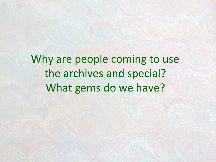 Why are people coming to use the archives and special? What gems do we