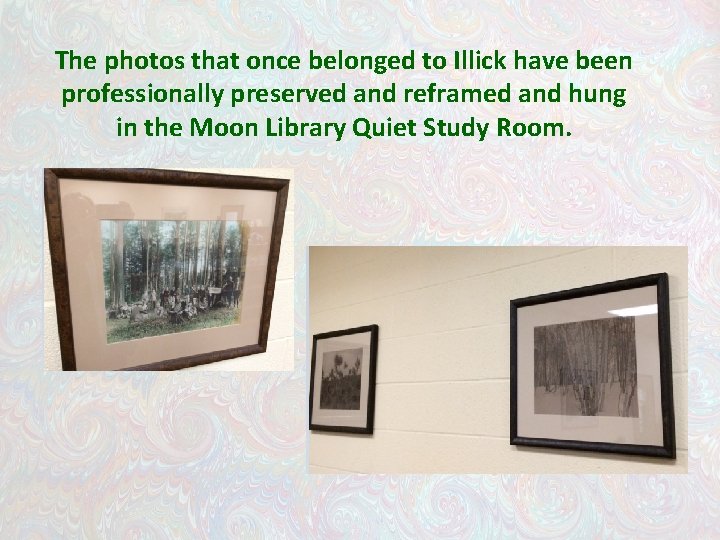 The photos that once belonged to Illick have been professionally preserved and reframed and