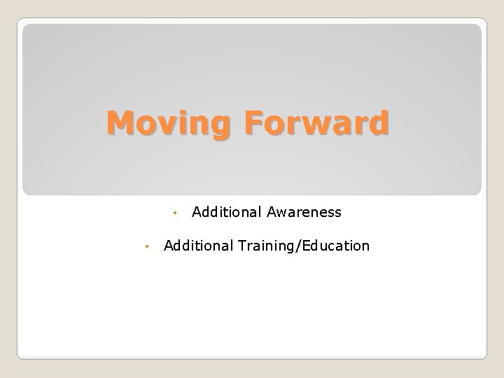 Moving Forward • • Additional Awareness Additional Training/Education 