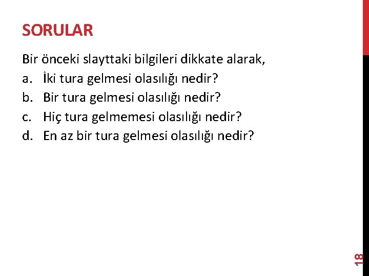 SORULAR 18 Bir önceki slayttaki bilgileri dikkate alarak, a. İki tura gelmesi olasılığı nedir?