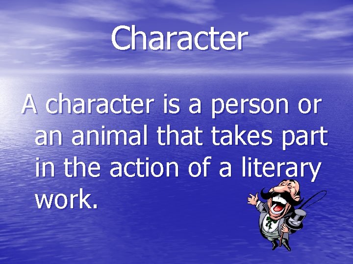 Character A character is a person or an animal that takes part in the