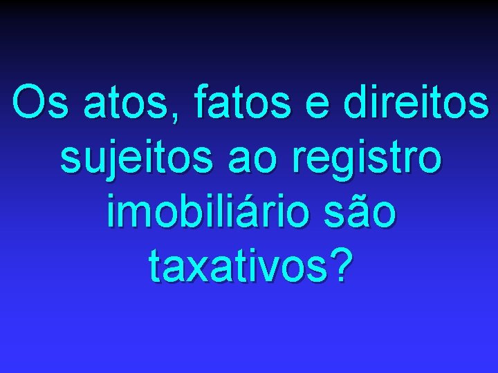 Os atos, fatos e direitos sujeitos ao registro imobiliário são taxativos? 