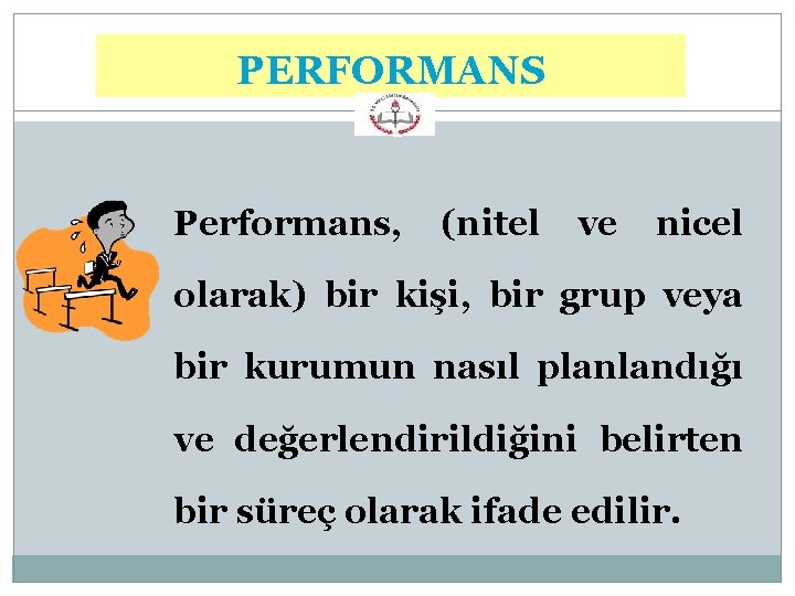 PERFORMANS 7 Performans, (nitel ve nicel olarak) bir kişi, bir grup veya bir kurumun