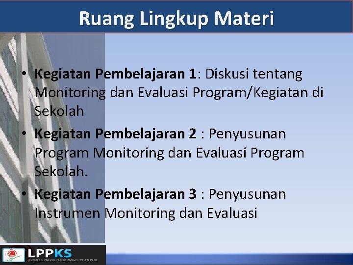 Ruang Lingkup Materi • Kegiatan Pembelajaran 1: Diskusi tentang Monitoring dan Evaluasi Program/Kegiatan di