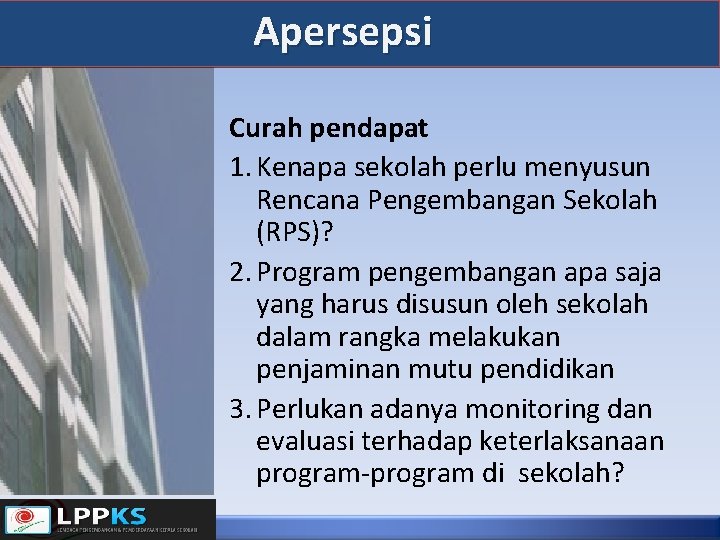 Apersepsi Curah pendapat 1. Kenapa sekolah perlu menyusun Rencana Pengembangan Sekolah (RPS)? 2. Program