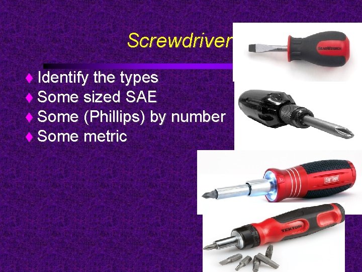 Screwdrivers Identify the types Some sized SAE Some (Phillips) by number Some metric 