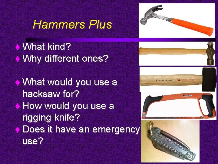 Hammers Plus What kind? Why different ones? What would you use a hacksaw for?