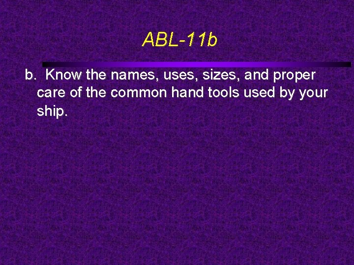 ABL-11 b b. Know the names, uses, sizes, and proper care of the common