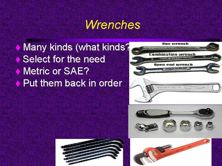 Wrenches Many kinds (what kinds? ) Select for the need Metric or SAE? Put