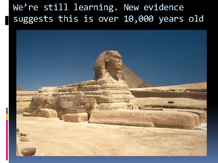 We’re still learning. New evidence suggests this is over 10, 000 years old 