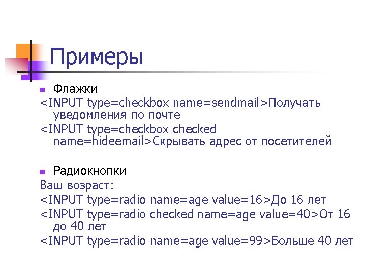 Примеры Флажки <INPUT type=checkbox name=sendmail>Получать уведомления по почте <INPUT type=checkbox checked name=hideemail>Скрывать адрес от