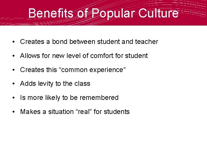 Benefits of Popular Culture • Creates a bond between student and teacher • Allows