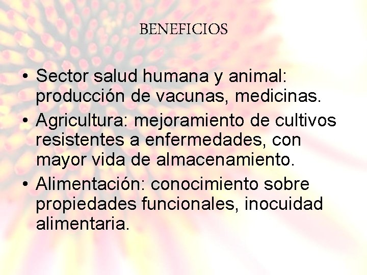 BENEFICIOS • Sector salud humana y animal: producción de vacunas, medicinas. • Agricultura: mejoramiento