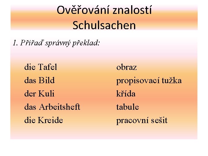 Ověřování znalostí Schulsachen 1. Přiřaď správný překlad: die Tafel das Bild der Kuli das